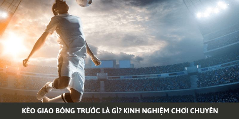 Kinh nghiệm chơi kèo giao bóng trước chắc thắng