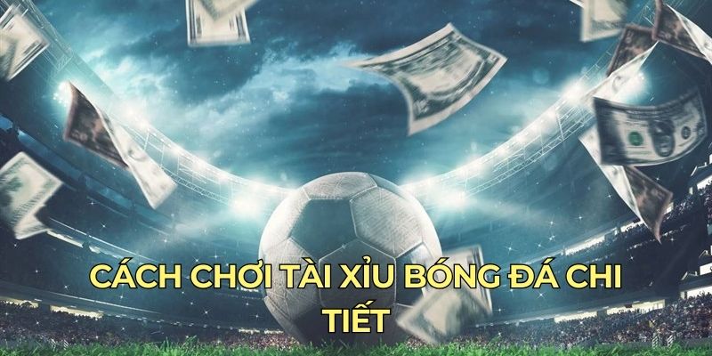 Cách chơi Tài Xỉu bóng đá chi tiết