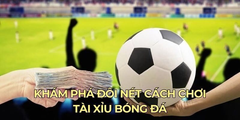 Khám phá đôi nét cách chơi Tài Xỉu bóng đá