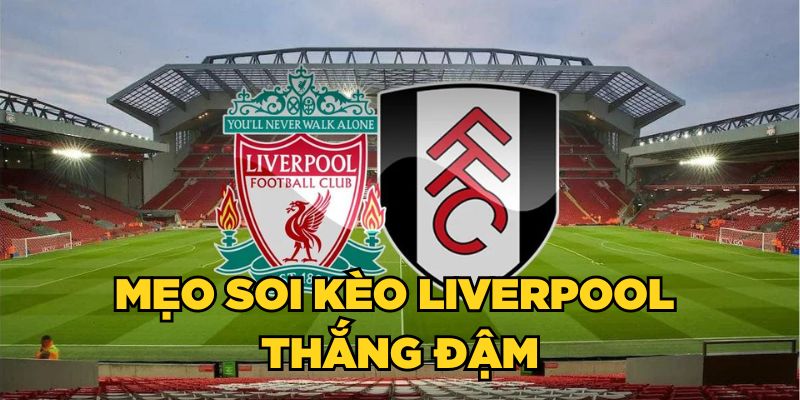 Mẹo soi kèo Liverpool thắng đậm