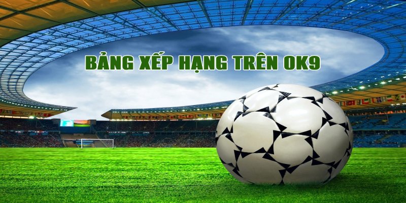 Sơ lược về chuyên mục bảng xếp hạng tại OK9